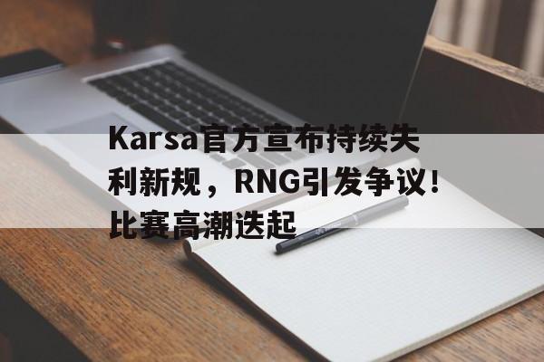 开云入口-Karsa官方宣布持续失利新规,RNG引发争议!比赛高潮迭起的简单介绍